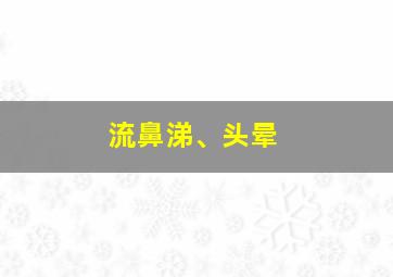 流鼻涕、头晕