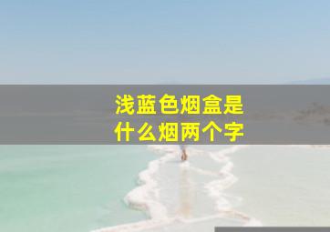 浅蓝色烟盒是什么烟两个字