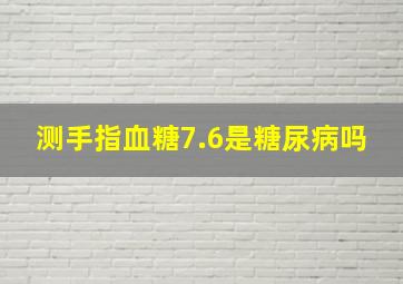 测手指血糖7.6是糖尿病吗