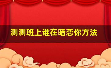 测测班上谁在暗恋你方法