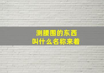 测腰围的东西叫什么名称来着