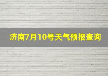 济南7月10号天气预报查询