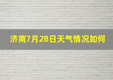 济南7月28日天气情况如何