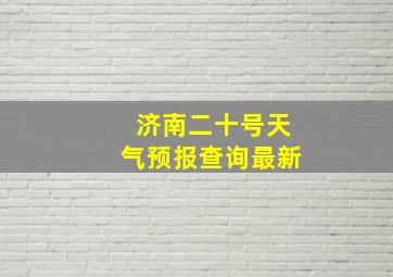 济南二十号天气预报查询最新