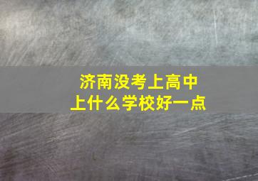 济南没考上高中上什么学校好一点