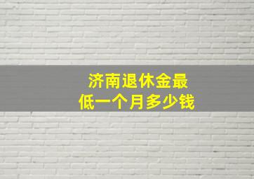 济南退休金最低一个月多少钱