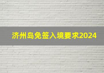 济州岛免签入境要求2024