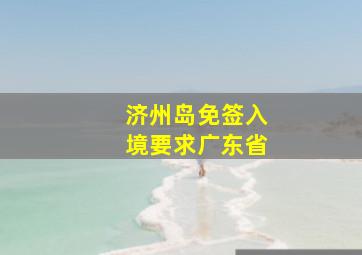 济州岛免签入境要求广东省