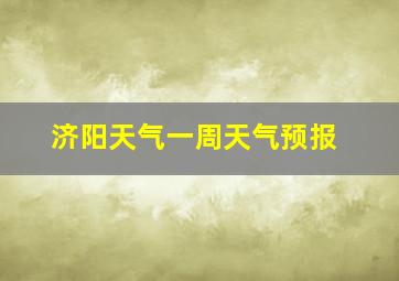 济阳天气一周天气预报