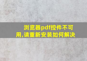 浏览器pdf控件不可用,请重新安装如何解决