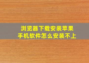 浏览器下载安装苹果手机软件怎么安装不上