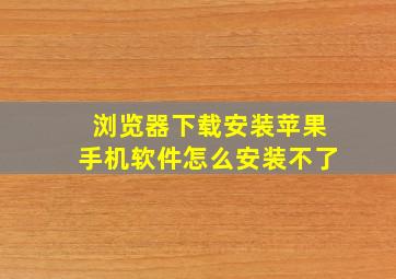 浏览器下载安装苹果手机软件怎么安装不了