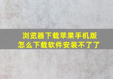 浏览器下载苹果手机版怎么下载软件安装不了了