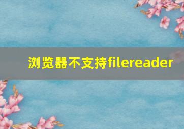 浏览器不支持filereader