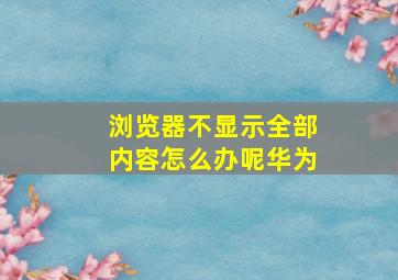 浏览器不显示全部内容怎么办呢华为