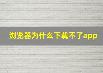 浏览器为什么下载不了app