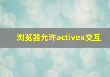 浏览器允许activex交互