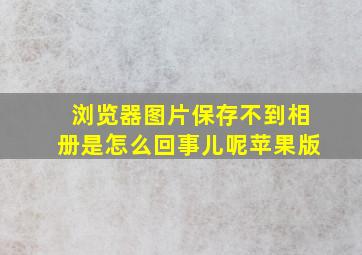 浏览器图片保存不到相册是怎么回事儿呢苹果版