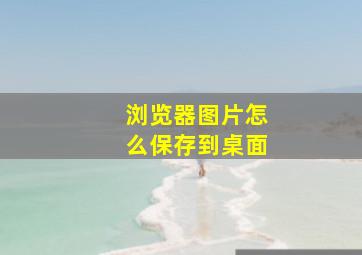 浏览器图片怎么保存到桌面