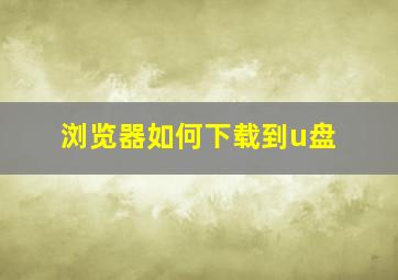 浏览器如何下载到u盘