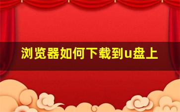 浏览器如何下载到u盘上