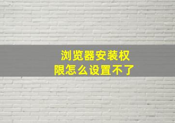 浏览器安装权限怎么设置不了