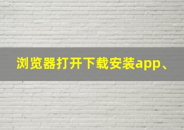 浏览器打开下载安装app、