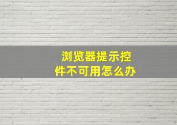 浏览器提示控件不可用怎么办