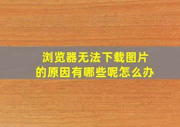 浏览器无法下载图片的原因有哪些呢怎么办