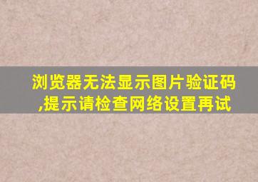 浏览器无法显示图片验证码,提示请检查网络设置再试