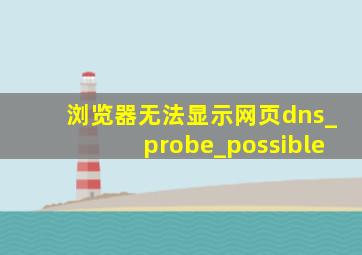 浏览器无法显示网页dns_probe_possible