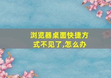 浏览器桌面快捷方式不见了,怎么办