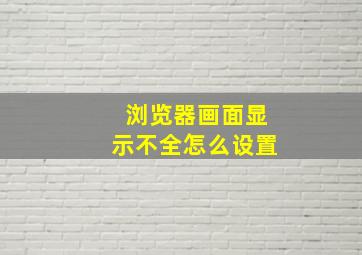 浏览器画面显示不全怎么设置