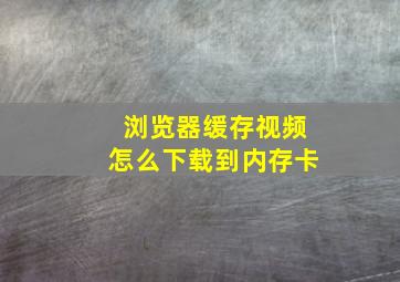 浏览器缓存视频怎么下载到内存卡