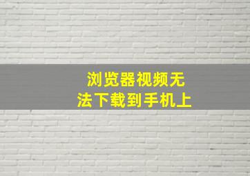 浏览器视频无法下载到手机上