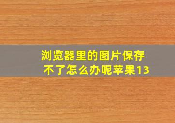 浏览器里的图片保存不了怎么办呢苹果13