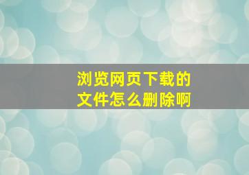 浏览网页下载的文件怎么删除啊