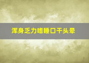 浑身乏力嗜睡口干头晕