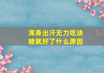 浑身出汗无力吃块糖就好了什么原因