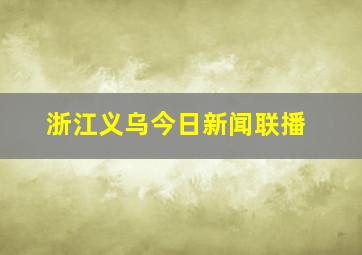 浙江义乌今日新闻联播