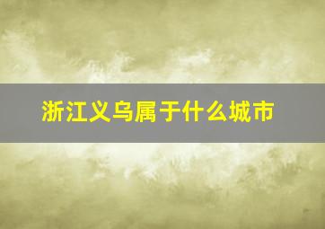 浙江义乌属于什么城市