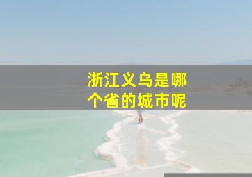 浙江义乌是哪个省的城市呢