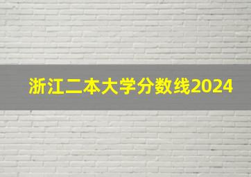 浙江二本大学分数线2024