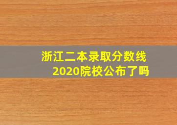 浙江二本录取分数线2020院校公布了吗