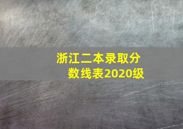 浙江二本录取分数线表2020级