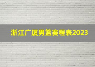 浙江广厦男篮赛程表2023