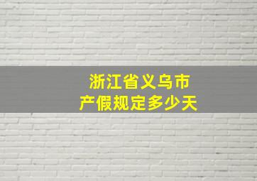 浙江省义乌市产假规定多少天