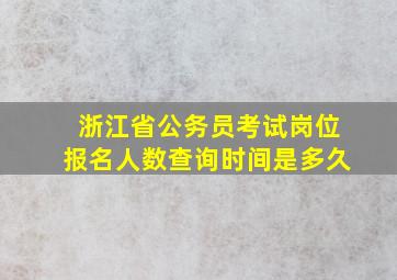 浙江省公务员考试岗位报名人数查询时间是多久