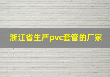 浙江省生产pvc套管的厂家