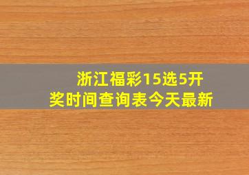 浙江福彩15选5开奖时间查询表今天最新